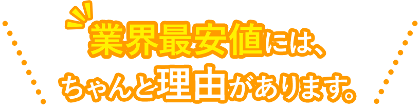 業界最安値にはちゃんと理由があります。